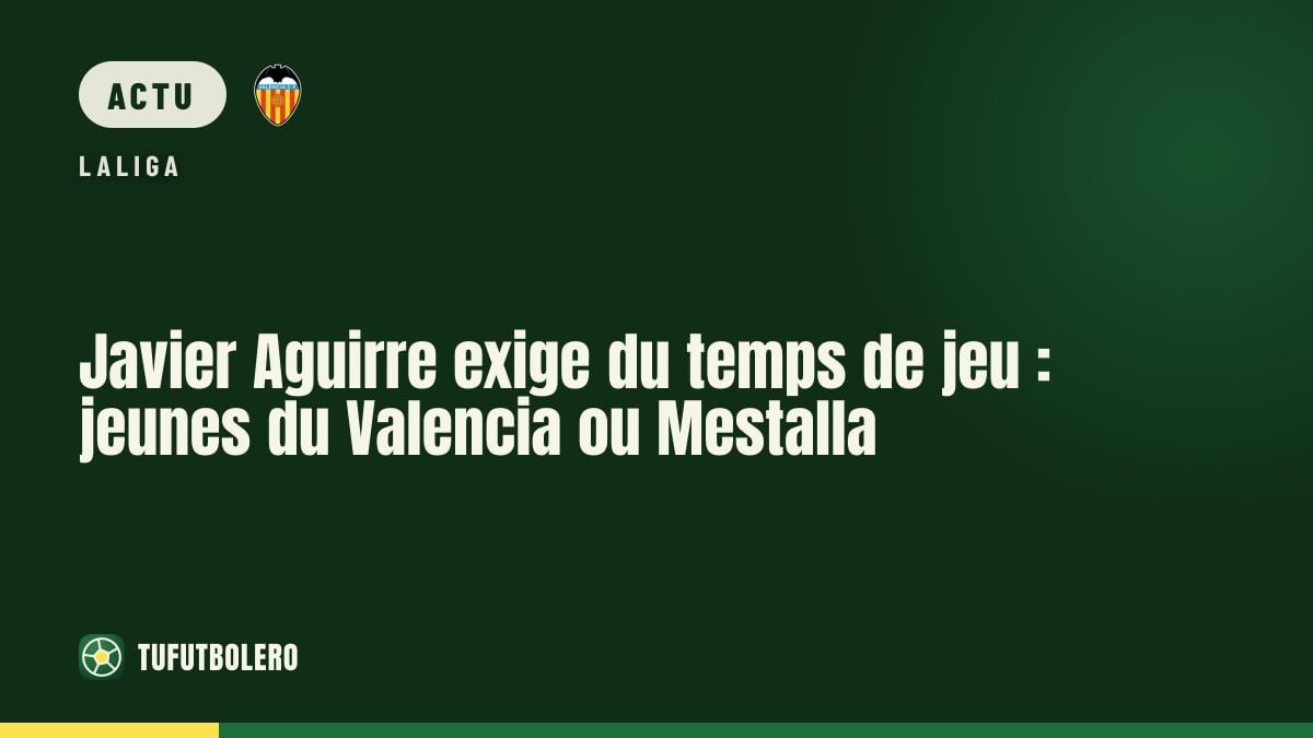 Javier Aguirre exige du temps de jeu : jeunes du Valencia ou Mestalla