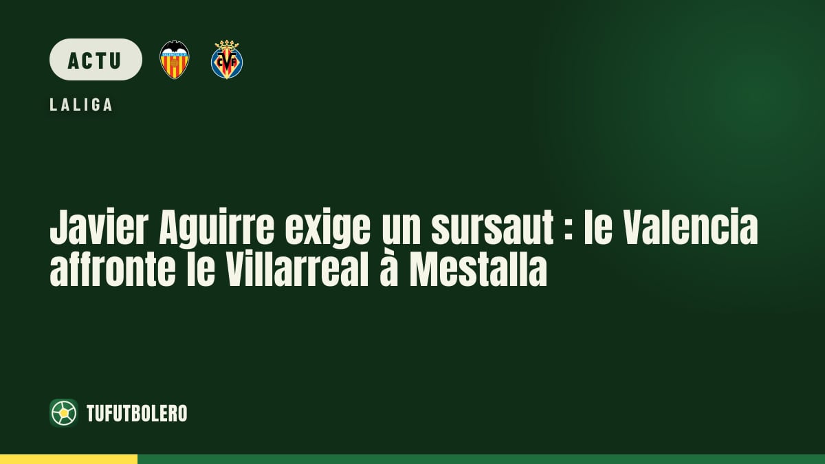 Javier Aguirre exige un sursaut : le Valencia affronte le Villarreal à Mestalla