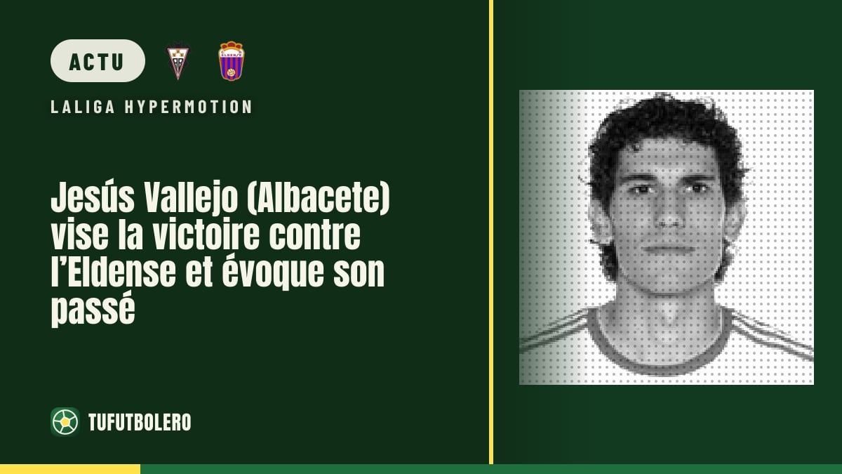 Jesús Vallejo (Albacete) vise la victoire contre l’Eldense et évoque son passé
