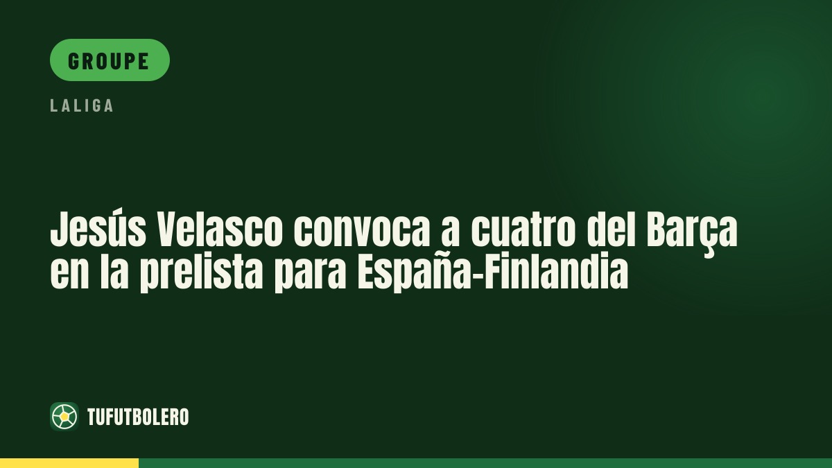 Jesús Velasco retient quatre joueurs du Barça dans la pré-liste Espagne-Finlande