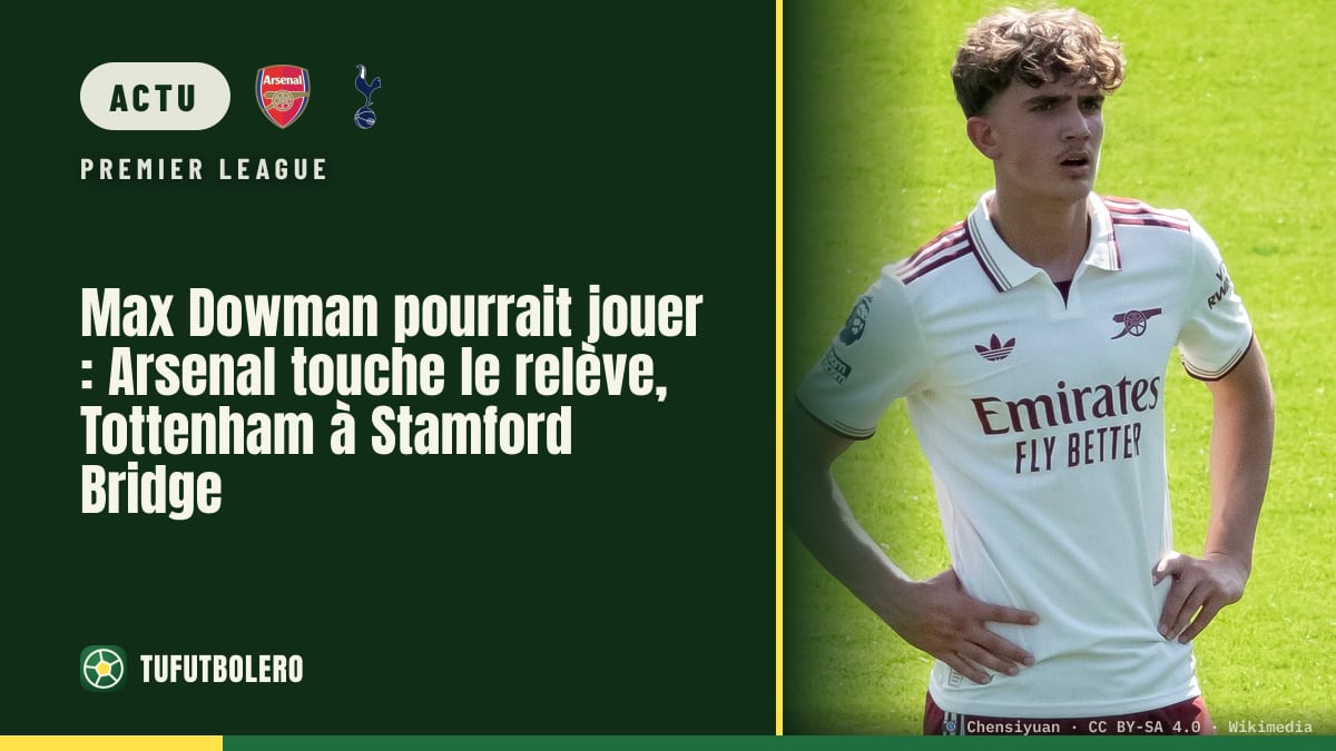 Max Dowman pourrait jouer : Arsenal touche le relève, Tottenham à Stamford Bridge