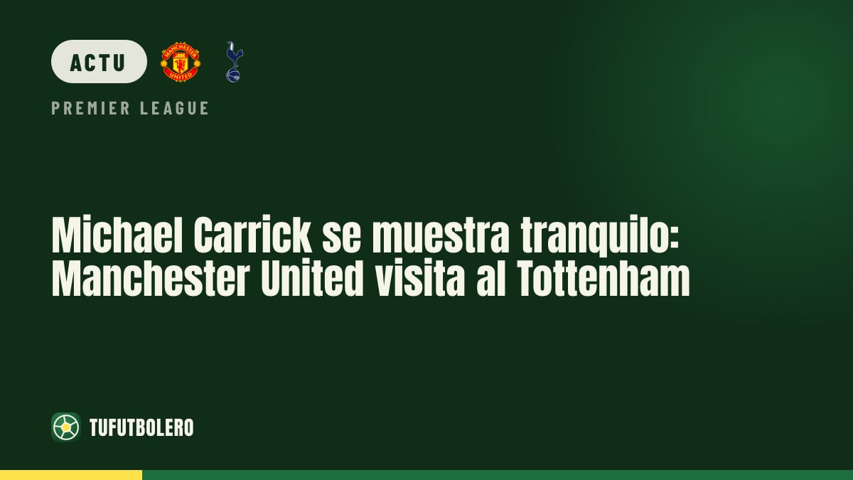 Michael Carrick reste serein : Manchester United affronte Tottenham
