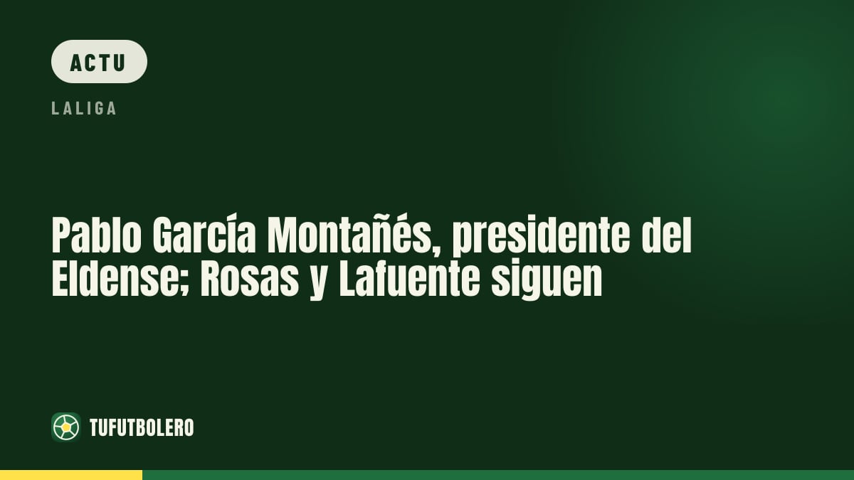 Pablo García Montañés devient président de l’Eldense, Rosas et Lafuente restent