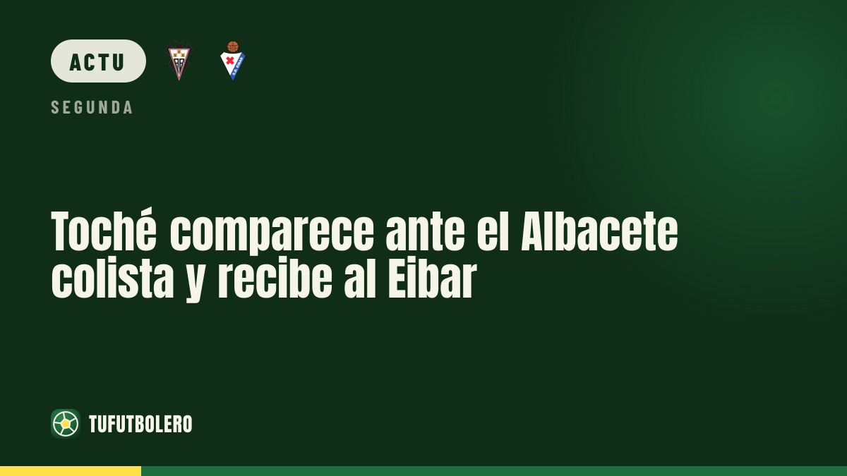 Toché s’explique pendant que l’Albacete, dernier, accueille l’Eibar