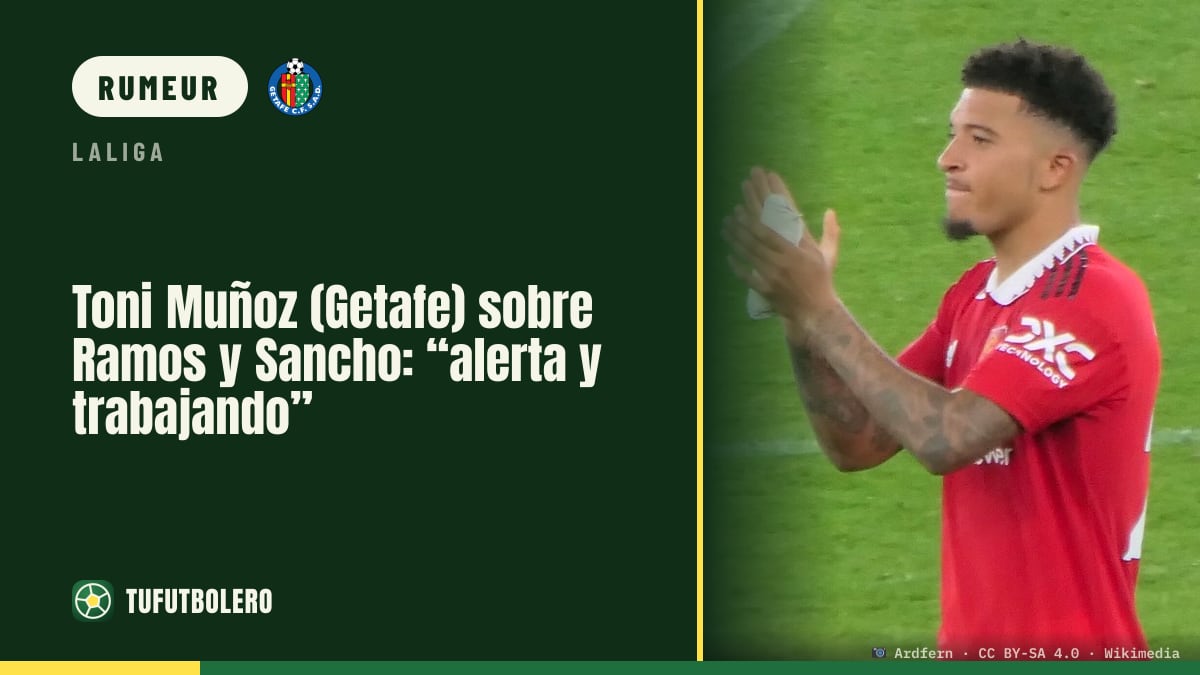Toni Muñoz (Getafe) sur Ramos et Sancho : « à l’alerte et au travail »