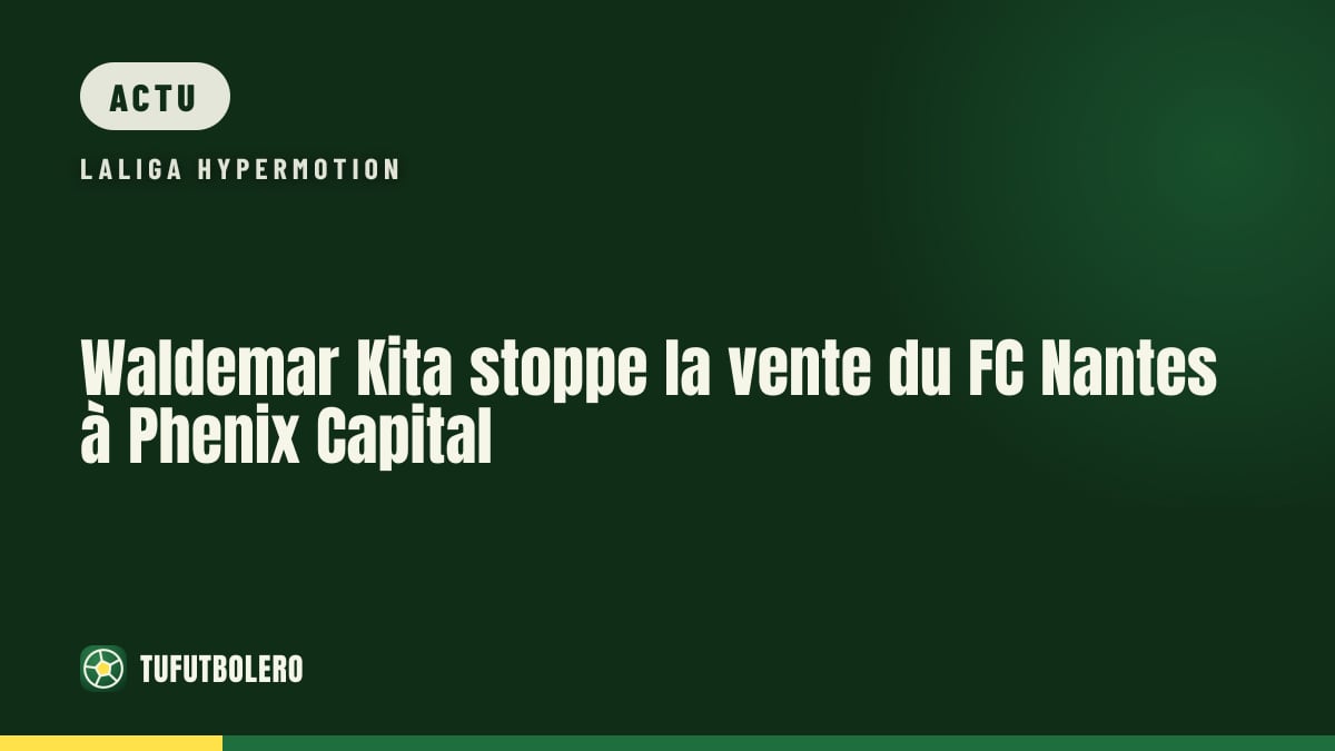 Waldemar Kita stoppe la vente du FC Nantes à Phenix Capital