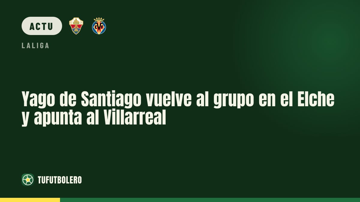 Yago de Santiago reprend le groupe avec l’Elche en vue du Villarreal