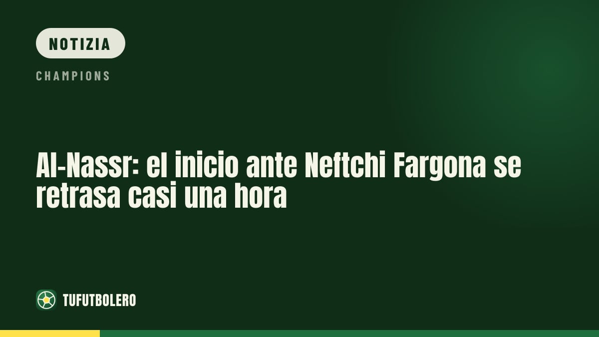 Al-Nassr: rinviato quasi di un’ora il fischio d’inizio contro Neftchi Fargona