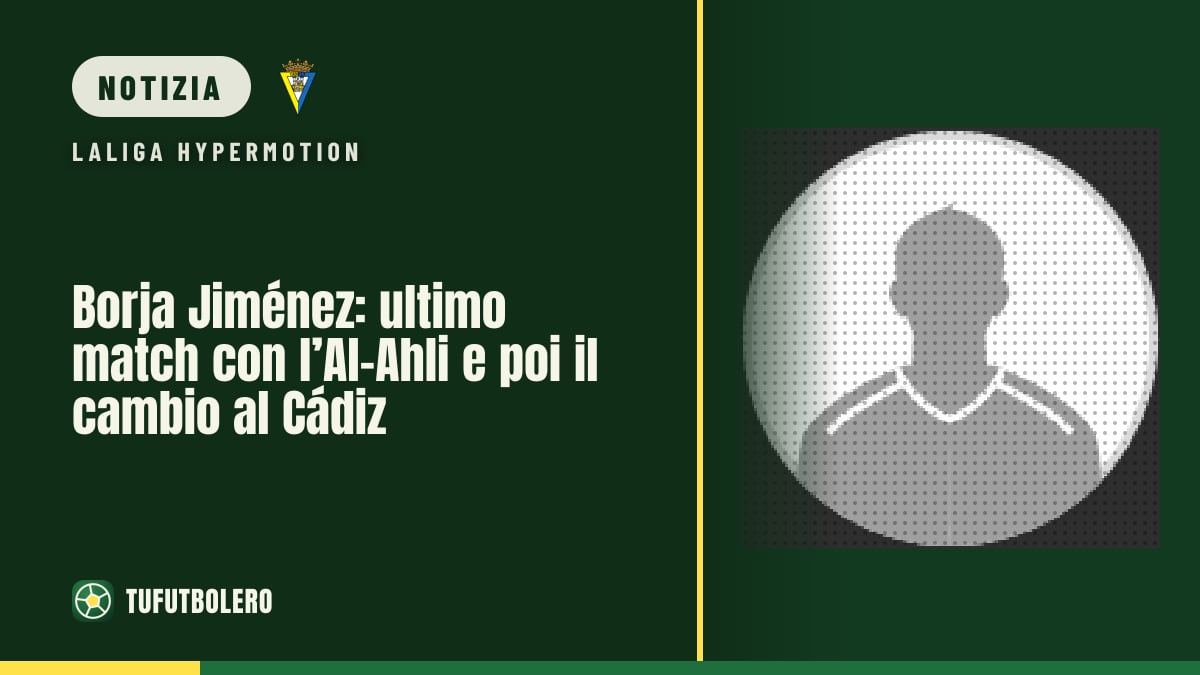 Borja Jiménez: ultimo match con l’Al-Ahli e poi il cambio al Cádiz