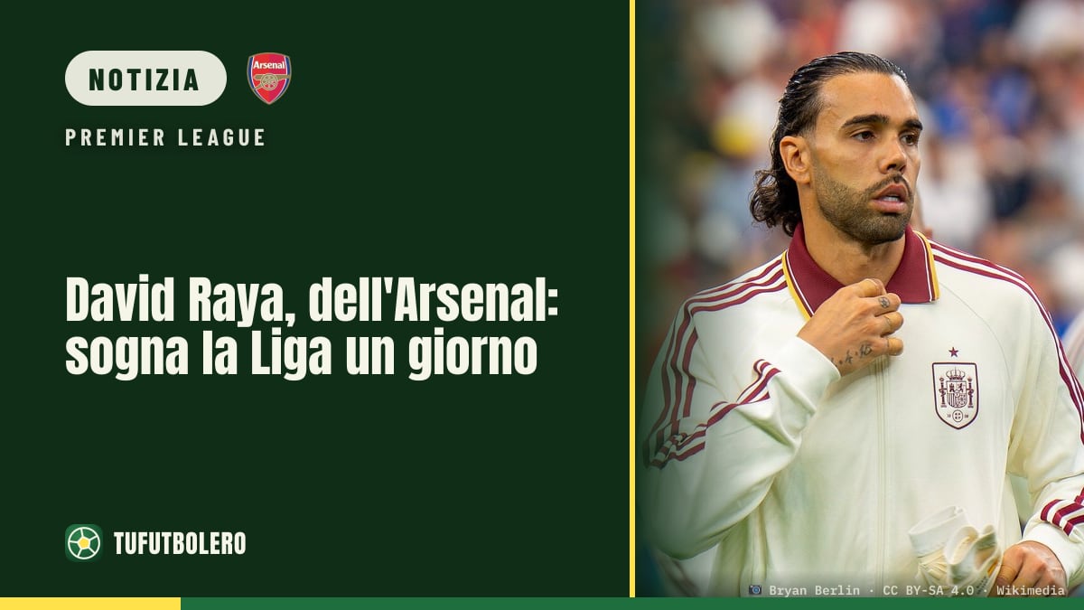 David Raya, dell'Arsenal: sogna la Liga un giorno