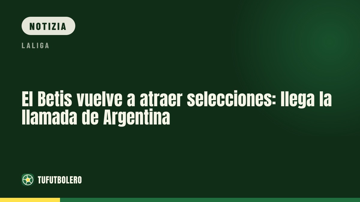 Betis e di nuovo selezioni: arriva la chiamata dell’Argentina per Valentín Gómez