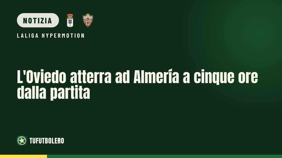 L'Oviedo atterra ad Almería a cinque ore dalla partita