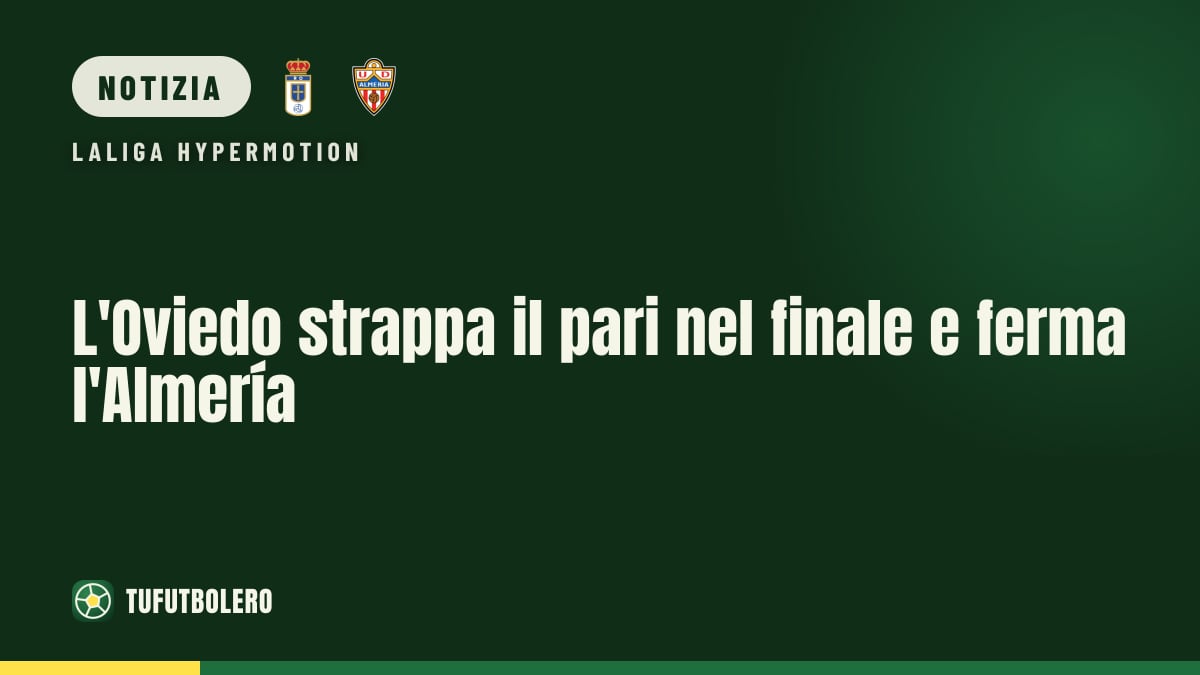 L'Oviedo strappa il pari nel finale e ferma l'Almería
