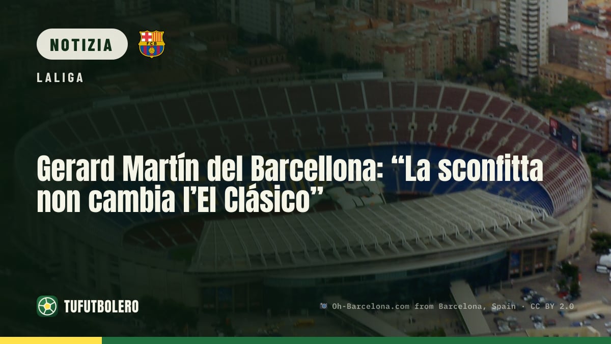Gerard Martín del Barcellona: “La sconfitta non cambia l’El Clásico”