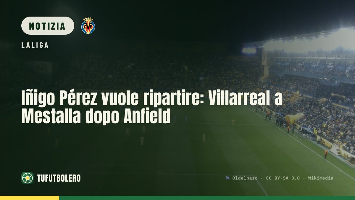 Iñigo Pérez vuole ripartire: Villarreal a Mestalla dopo Anfield