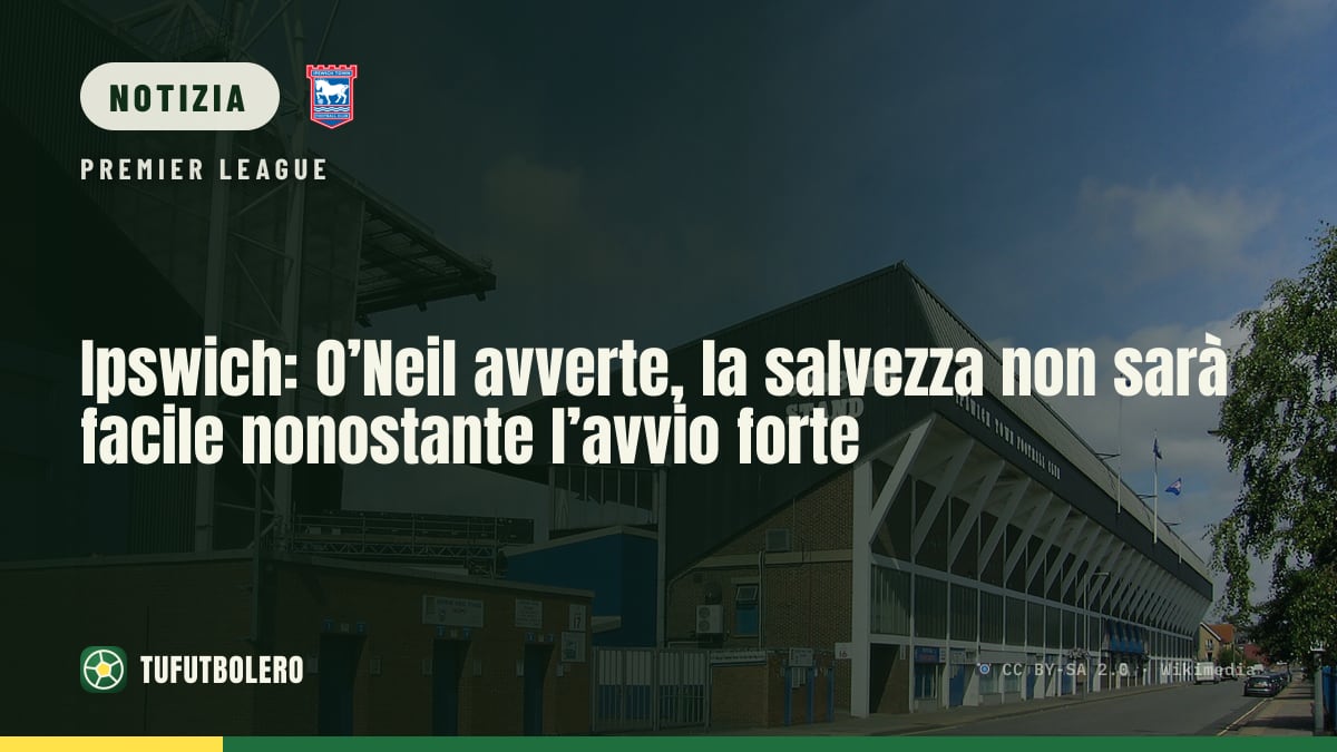 Ipswich: O’Neil avverte, la salvezza non sarà facile nonostante l’avvio forte