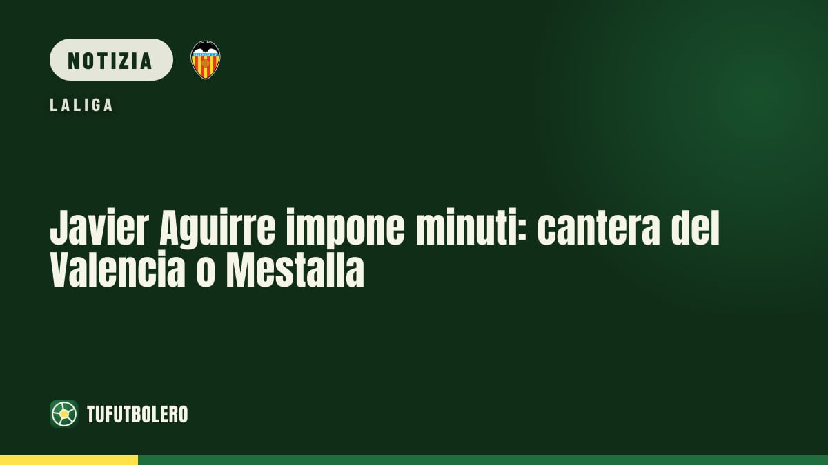 Javier Aguirre impone minuti: cantera del Valencia o Mestalla