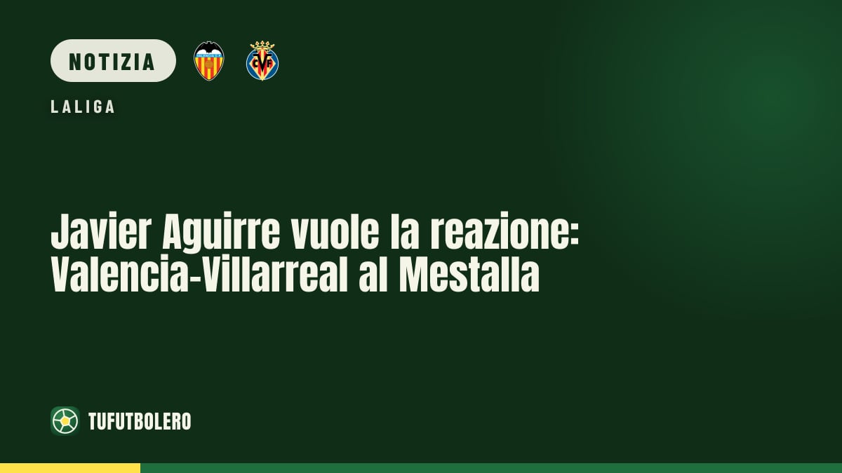 Javier Aguirre vuole la reazione: Valencia-Villarreal al Mestalla