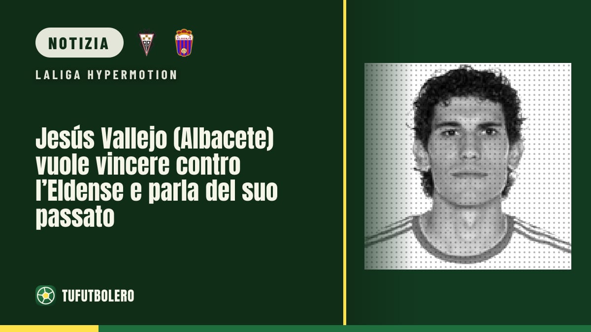 Jesús Vallejo (Albacete) vuole vincere contro l’Eldense e parla del suo passato