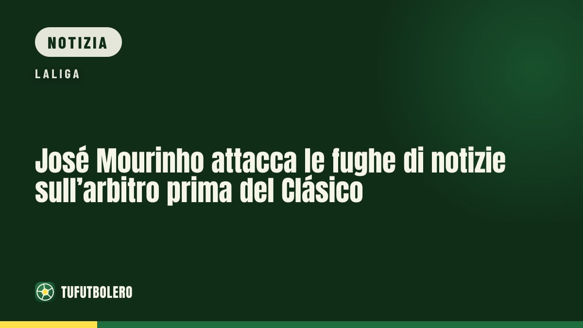 José Mourinho attacca le fughe di notizie sull’arbitro prima del Clásico