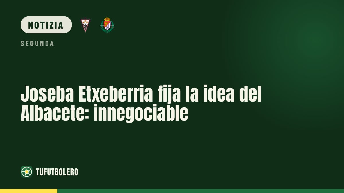 Joseba Etxeberria: “lo stile Albacete è innegociabile”