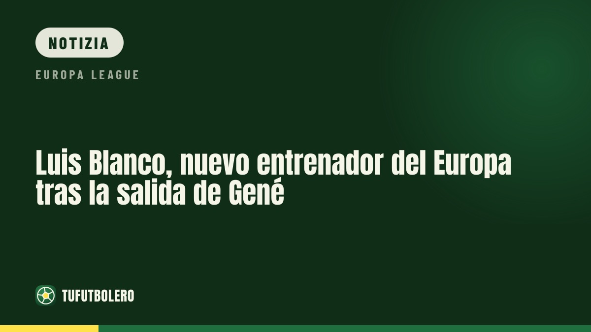 Luis Blanco nominato nuovo allenatore dell’Europa dopo l’uscita di Gené