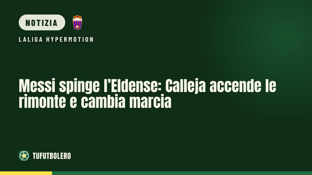 Messi spinge l’Eldense: Calleja accende le rimonte e cambia marcia