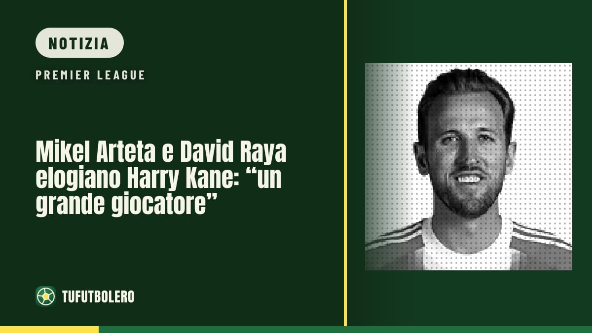 Mikel Arteta e David Raya elogiano Harry Kane: “un grande giocatore”