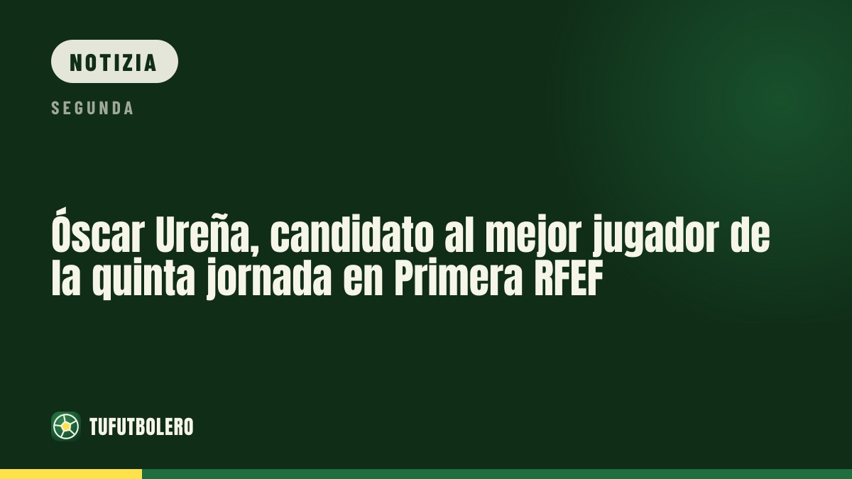 Óscar Ureña in nomination come miglior giocatore della 5ª giornata in Primera RFEF