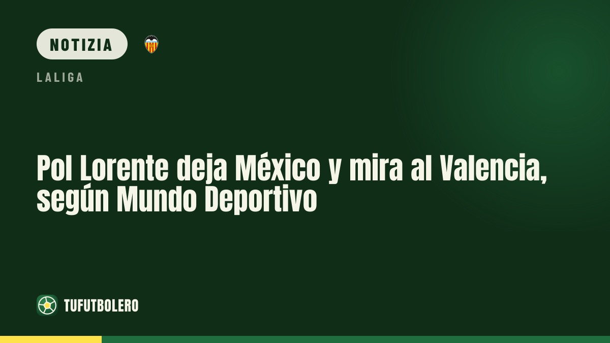 Pol Lorente lascia il Messico e punta al Valencia, secondo Mundo Deportivo