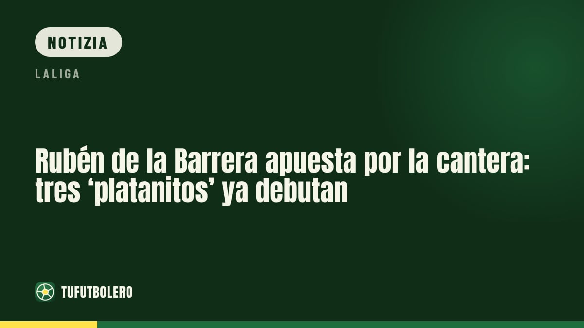 Rubén de la Barrera punta sulla cantera: tre ‘platanitos’ già al debutto