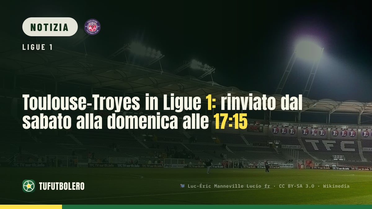 Toulouse-Troyes in Ligue 1: rinviato dal sabato alla domenica alle 17:15
