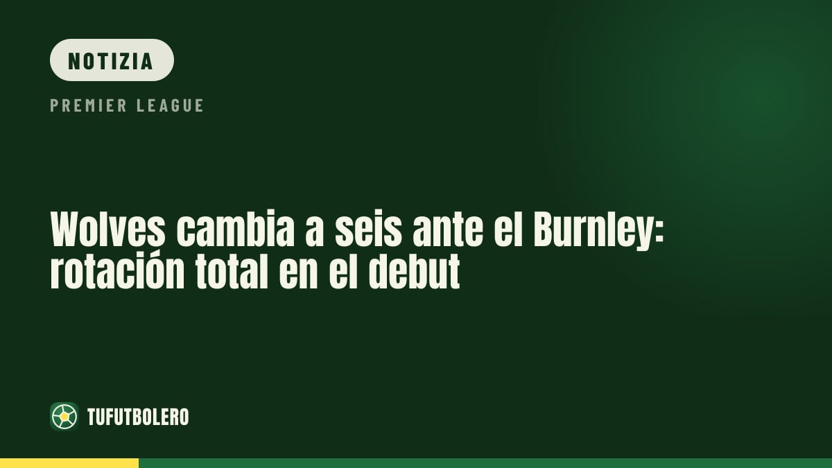 Wolves, sei cambi al Burnley: rotazione in vista del calcio d’inizio
