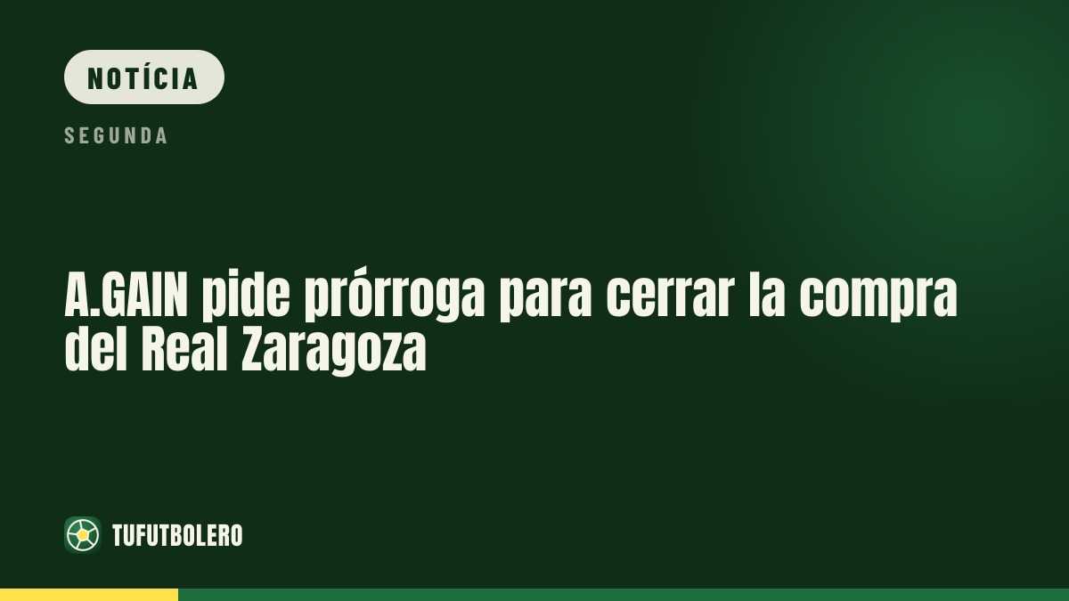 A.GAIN pede prorrogação para concluir a compra do Real Zaragoza