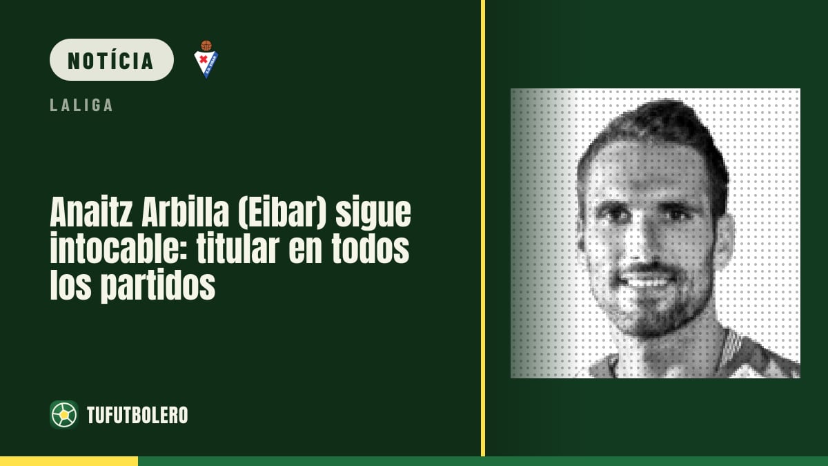 Anaitz Arbilla (Eibar) continua intocável: titular em todos os jogos