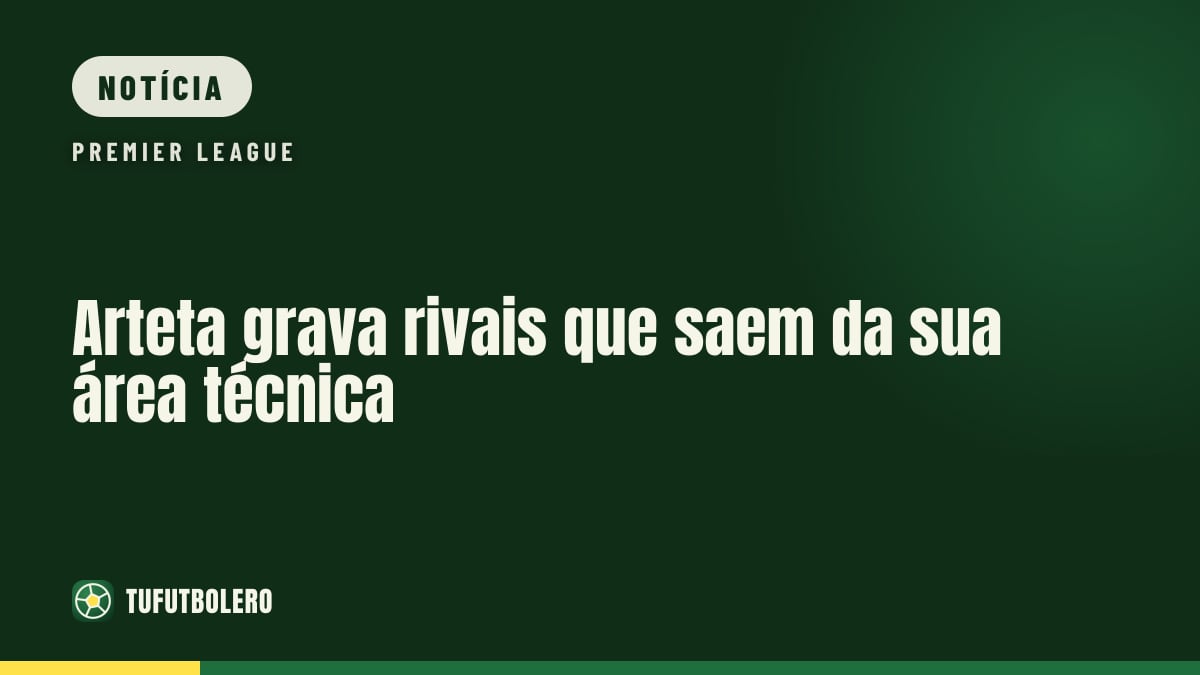 Arteta grava rivais que saem da sua área técnica