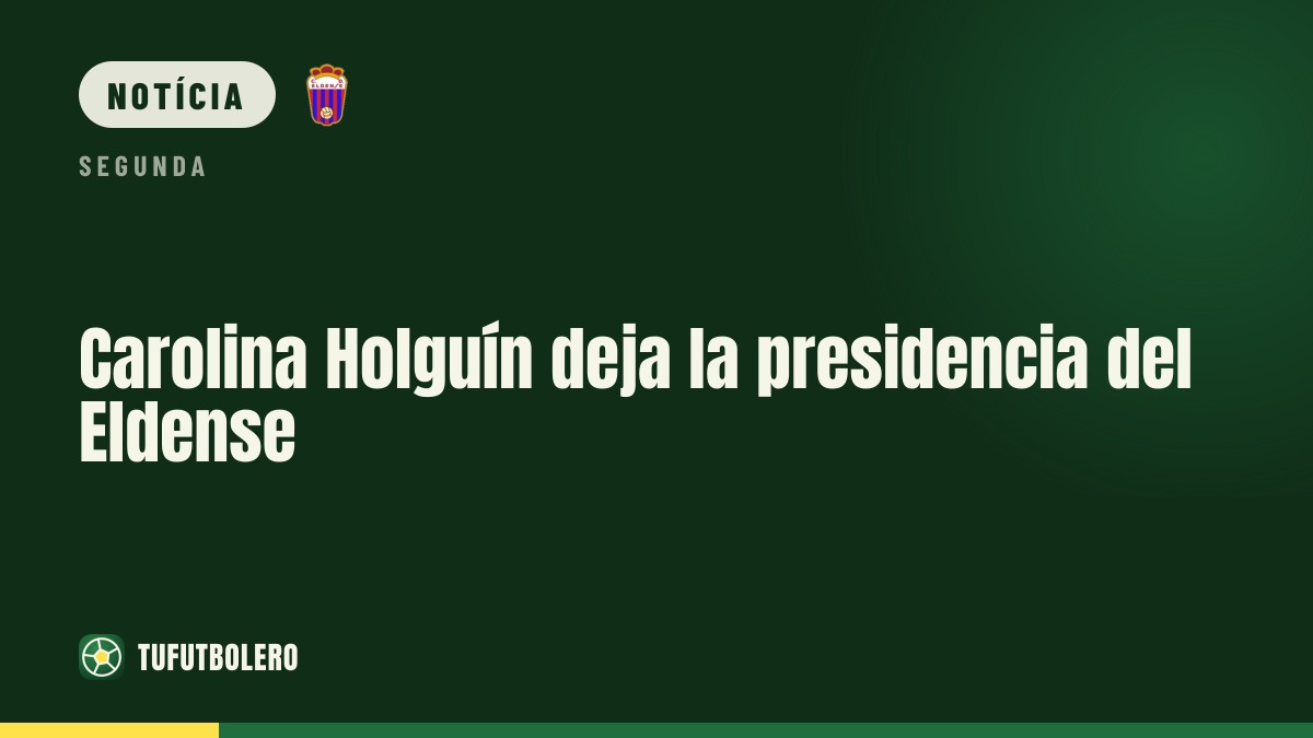 Carolina Holguín encerra a presidência do Eldense