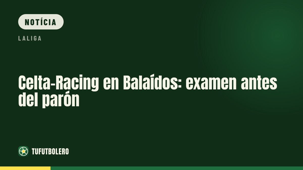 Celta-Racing em Balaídos: teste decisivo antes da pausa