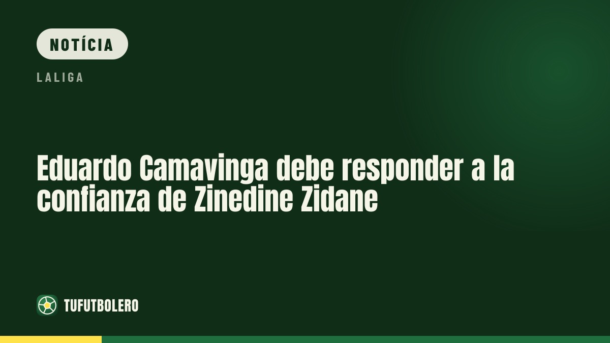 Eduardo Camavinga precisa justificar a confiança de Zinedine Zidane