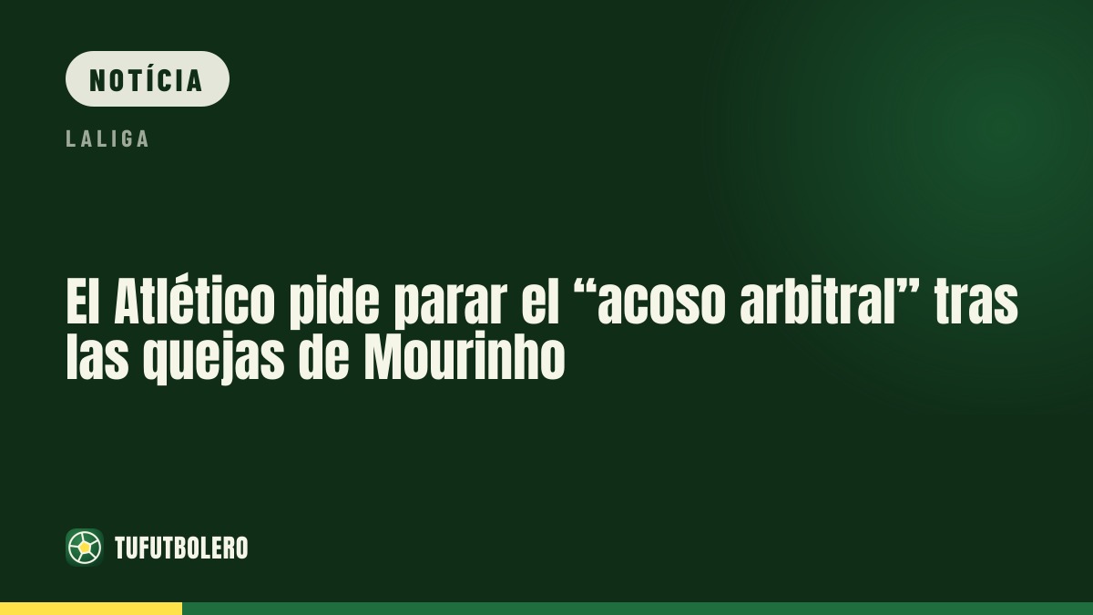 O Atlético pede para parar o “assédio arbitral” após as queixas de Mourinho