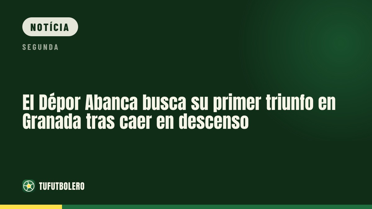 Dépor Abanca tenta a primeira vitória em Granada após cair na zona de descida