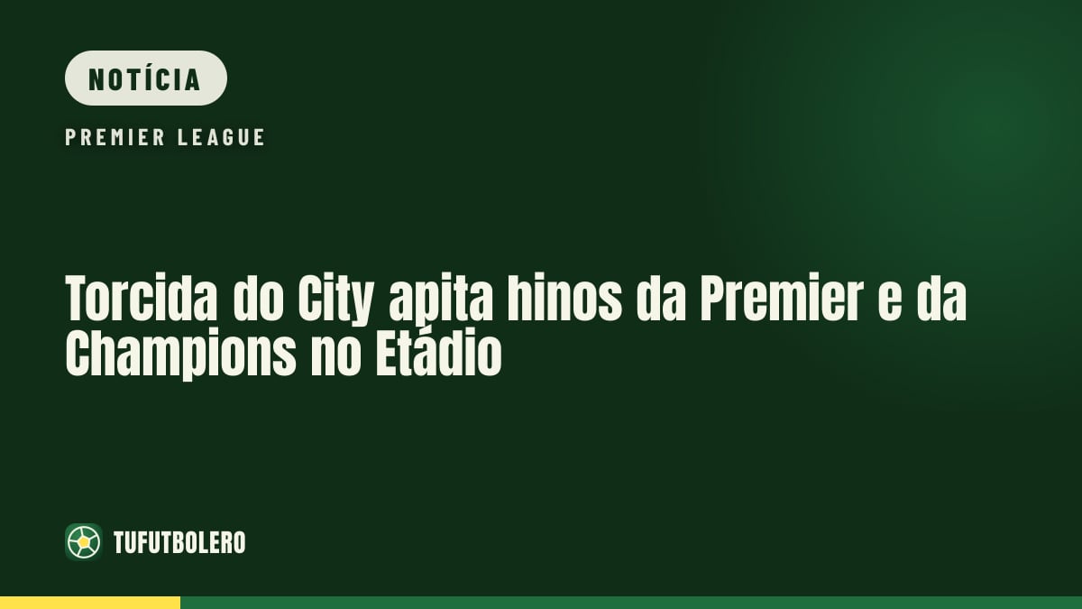 Torcida do City apita hinos da Premier e da Champions no Etádio