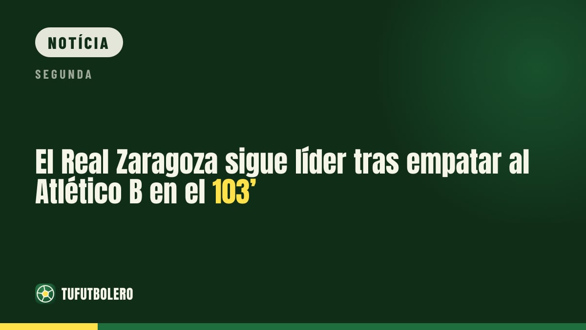 O Real Zaragoza segue líder após empate no 103’ com o Atlético B