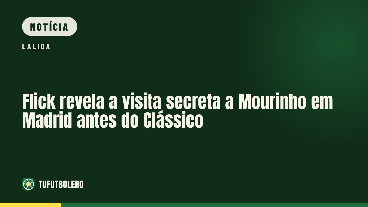Flick revela a visita secreta a Mourinho em Madrid antes do Clássico