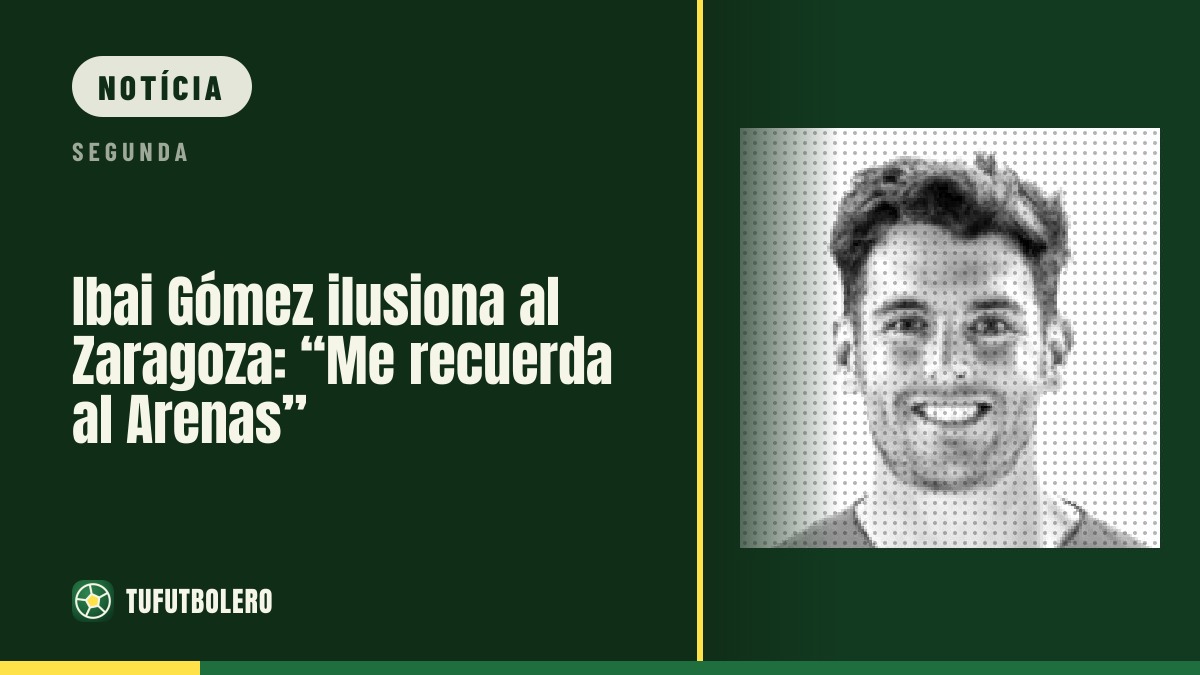 Ibai Gómez anima o Zaragoza: “Lembra-me o Arenas”