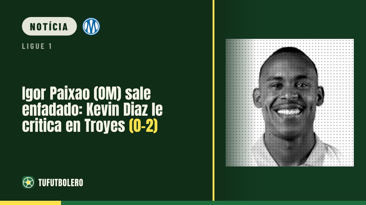 Igor Paixao (OM) irritado na saída: Kevin Diaz critica no Troyes-OM (0-2)