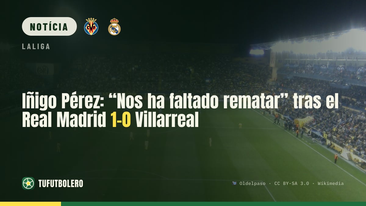 Iñigo Pérez: “Faltou-nos finalizar” após Real Madrid 1-0 Villarreal