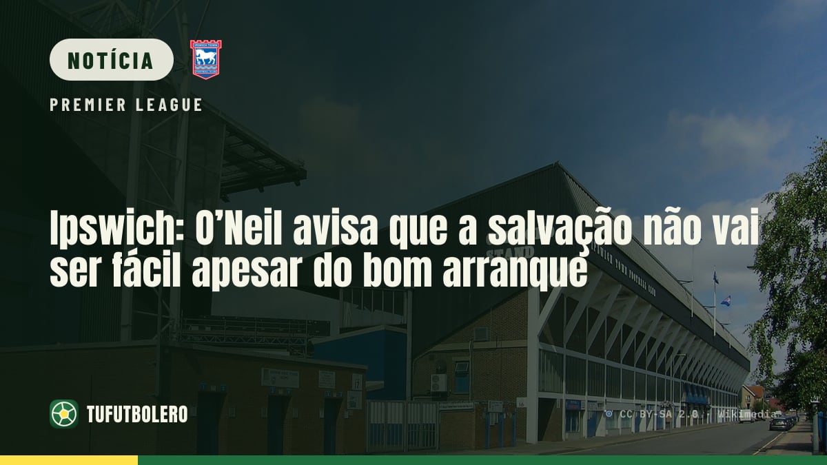 Ipswich: O’Neil avisa que a salvação não vai ser fácil apesar do bom arranque