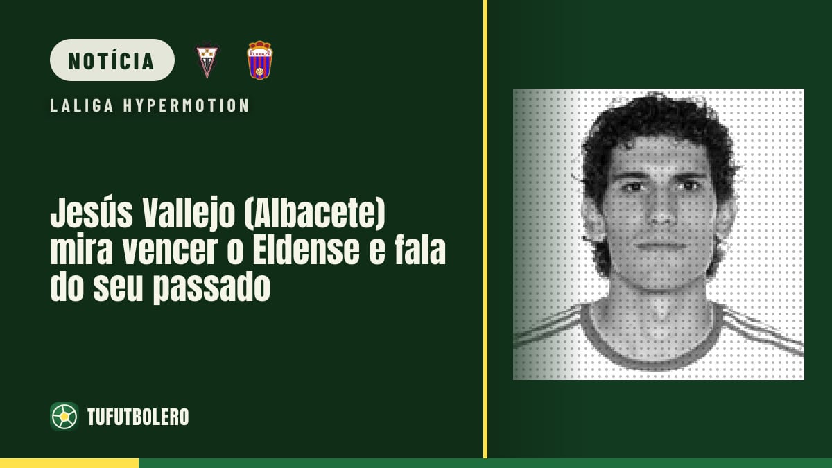 Jesús Vallejo (Albacete) mira vencer o Eldense e fala do seu passado