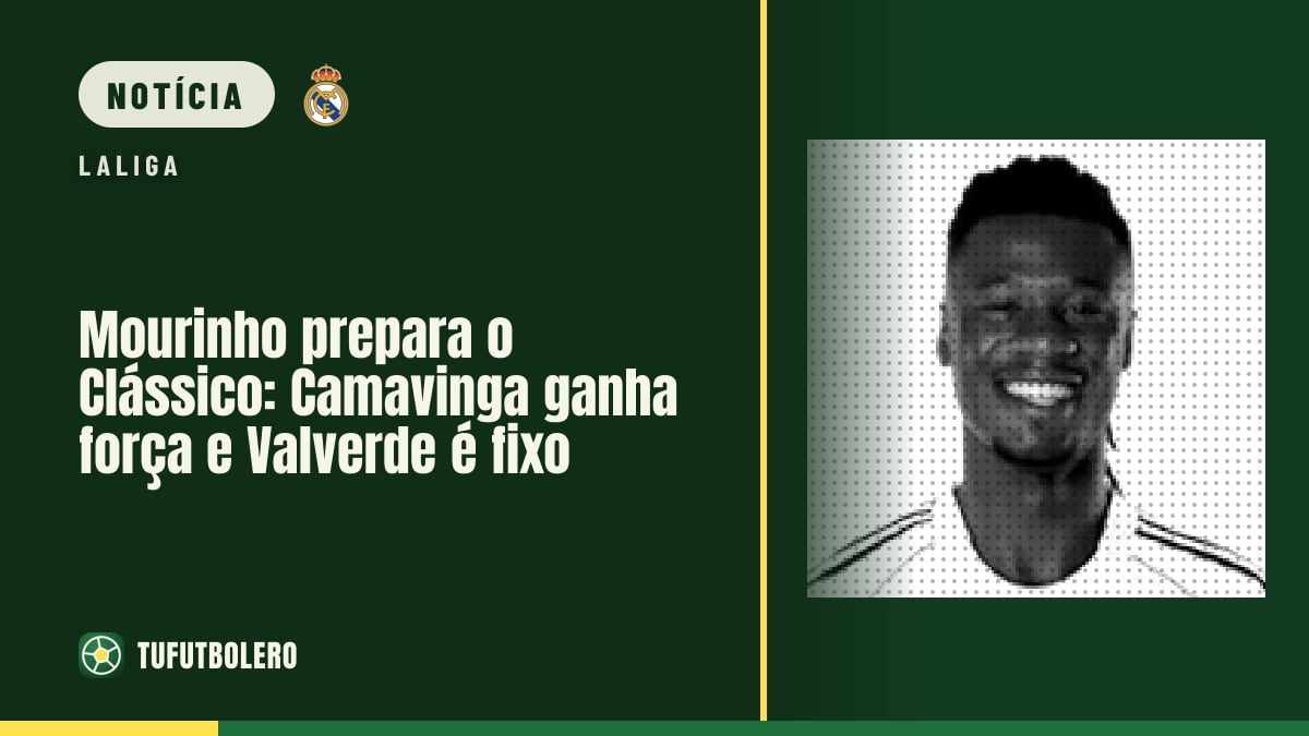 Mourinho prepara o Clássico: Camavinga ganha força e Valverde é fixo